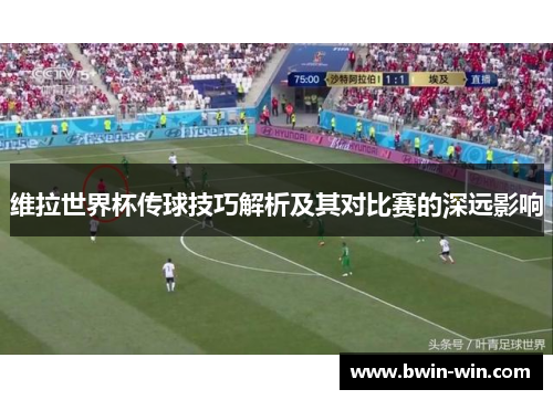 维拉世界杯传球技巧解析及其对比赛的深远影响