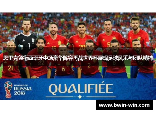恩里克领衔西班牙中场豪华阵容再战世界杯展现足球风采与团队精神