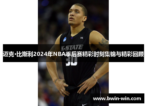 迈克·比斯利2024年NBA季后赛精彩时刻集锦与精彩回顾