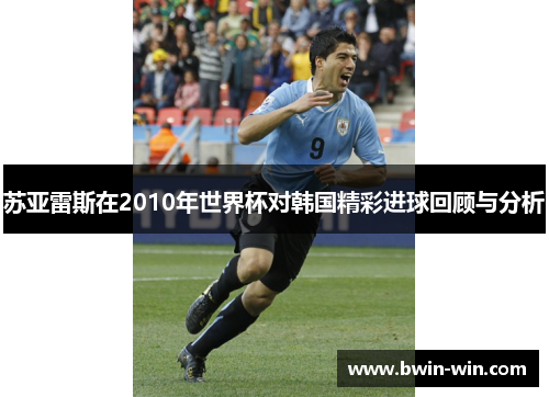 苏亚雷斯在2010年世界杯对韩国精彩进球回顾与分析