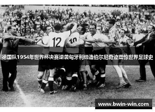 德国队1954年世界杯决赛逆袭匈牙利缔造伯尔尼奇迹震惊世界足球史