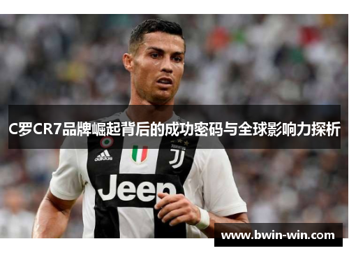 C罗CR7品牌崛起背后的成功密码与全球影响力探析