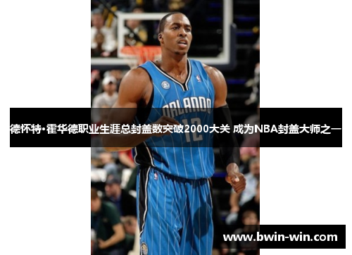 德怀特·霍华德职业生涯总封盖数突破2000大关 成为NBA封盖大师之一