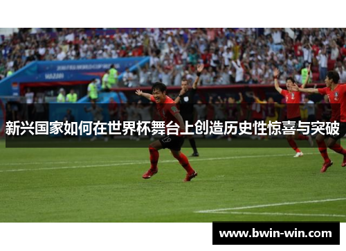 新兴国家如何在世界杯舞台上创造历史性惊喜与突破