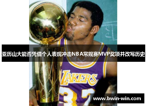 亚历山大能否凭借个人表现冲击NBA常规赛MVP奖项并改写历史