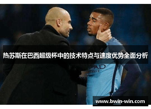 热苏斯在巴西超级杯中的技术特点与速度优势全面分析