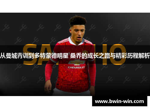 从曼城青训到多特蒙德明星 桑乔的成长之路与精彩历程解析