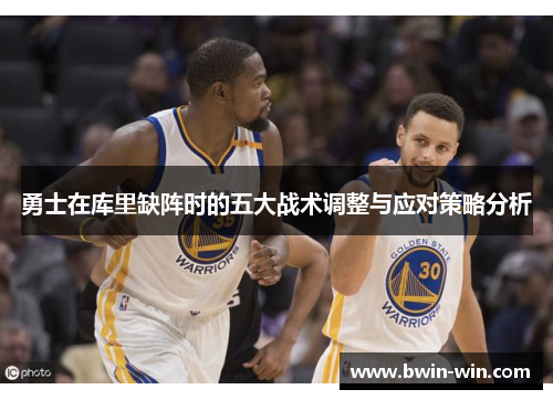 勇士在库里缺阵时的五大战术调整与应对策略分析 勇士在库里缺阵时的五大战术调整与应对策略分析