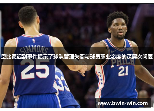 恩比德迟到事件揭示了球队管理失衡与球员职业态度的深层次问题