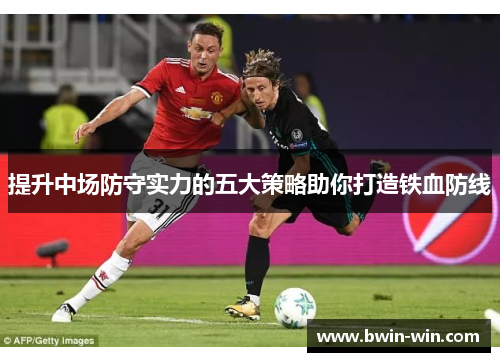 提升中场防守实力的五大策略助你打造铁血防线