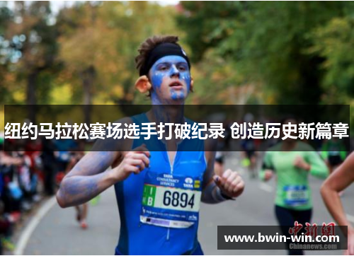纽约马拉松赛场选手打破纪录 创造历史新篇章