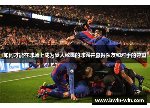 如何才能在球场上成为受人敬畏的球霸并赢得队友和对手的尊重