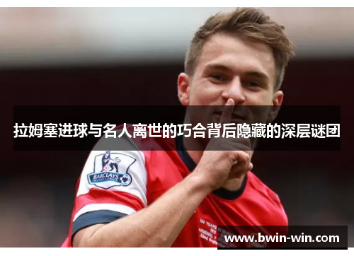 拉姆塞进球与名人离世的巧合背后隐藏的深层谜团