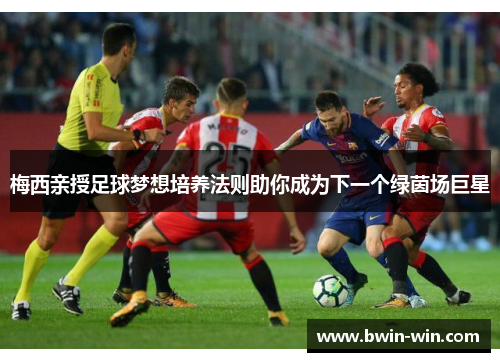 梅西亲授足球梦想培养法则助你成为下一个绿茵场巨星