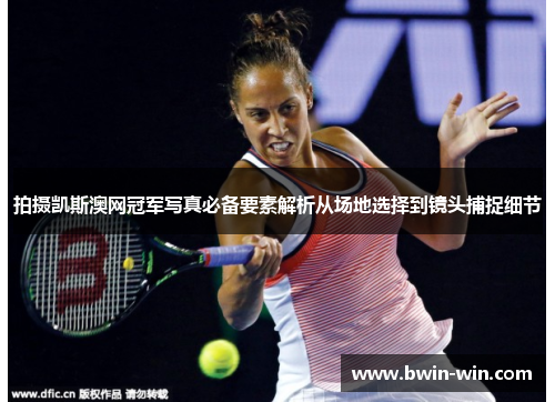 拍摄凯斯澳网冠军写真必备要素解析从场地选择到镜头捕捉细节