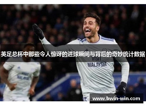 英足总杯中那些令人惊讶的进球瞬间与背后的奇妙统计数据