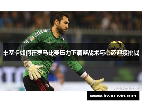 丰塞卡如何在罗马比赛压力下调整战术与心态迎接挑战