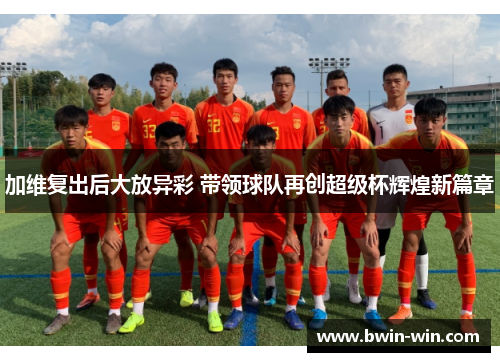 加维复出后大放异彩 带领球队再创超级杯辉煌新篇章