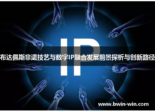 布达佩斯非遗技艺与数字IP融合发展前景探析与创新路径