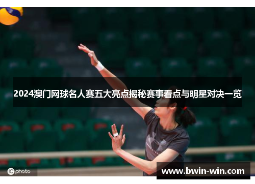2024澳门网球名人赛五大亮点揭秘赛事看点与明星对决一览