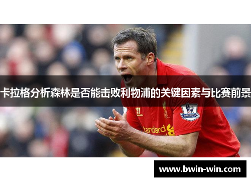 卡拉格分析森林是否能击败利物浦的关键因素与比赛前景