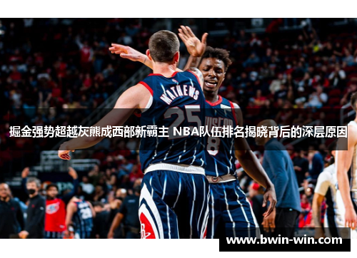 掘金强势超越灰熊成西部新霸主 NBA队伍排名揭晓背后的深层原因