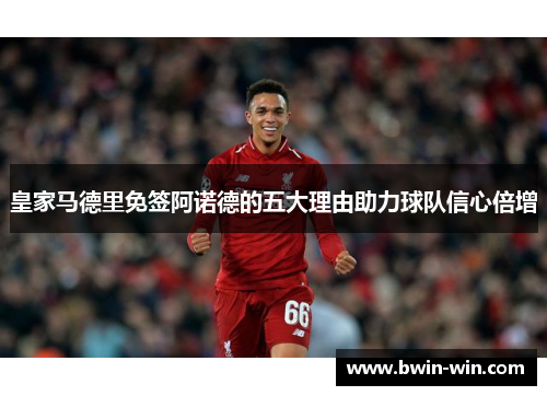 皇家马德里免签阿诺德的五大理由助力球队信心倍增