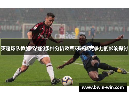 英超球队参加欧战的条件分析及其对联赛竞争力的影响探讨