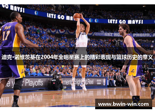 迪克·诺维茨基在2004年全明星赛上的精彩表现与篮球历史的意义