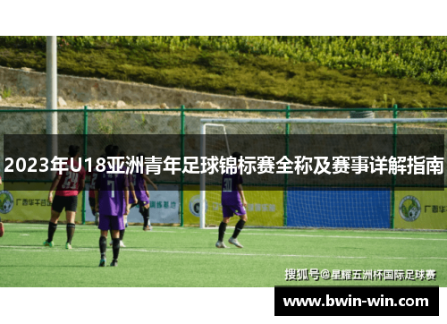 2023年U18亚洲青年足球锦标赛全称及赛事详解指南