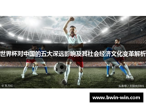 世界杯对中国的五大深远影响及其社会经济文化变革解析