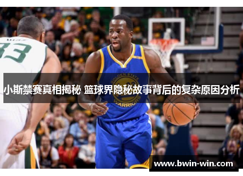 小斯禁赛真相揭秘 篮球界隐秘故事背后的复杂原因分析