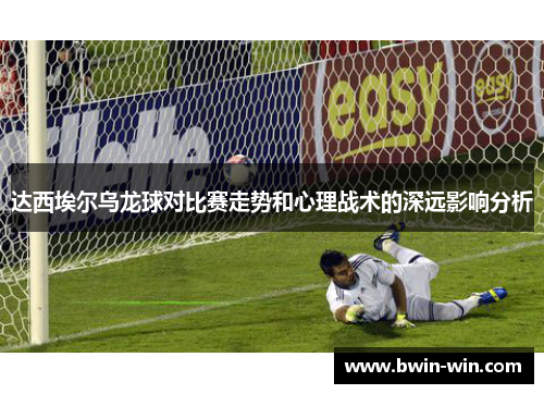 达西埃尔乌龙球对比赛走势和心理战术的深远影响分析