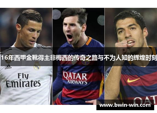 16年西甲金靴得主非梅西的传奇之路与不为人知的辉煌时刻