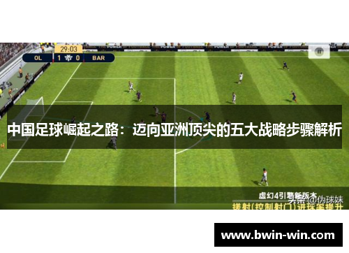 中国足球崛起之路:迈向亚洲顶尖的五大战略步骤解析 中国足球崛起之路:迈向亚洲顶尖的五大战略步骤解析