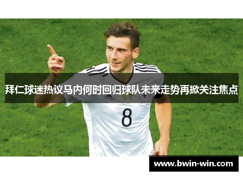 拜仁球迷热议马内何时回归球队未来走势再掀关注焦点