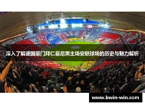 深入了解德国豪门拜仁慕尼黑主场安联球场的历史与魅力解析