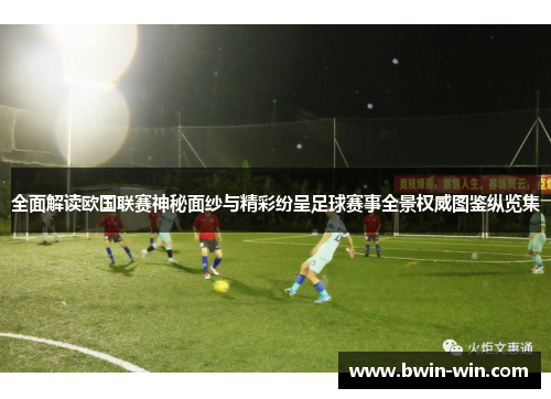 全面解读欧国联赛神秘面纱与精彩纷呈足球赛事全景权威图鉴纵览集