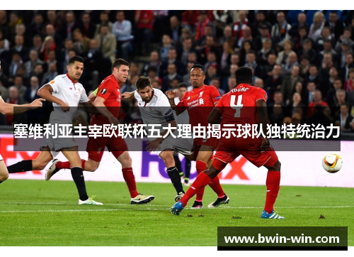 塞维利亚主宰欧联杯五大理由揭示球队独特统治力 塞维利亚主宰欧联杯五大理由揭示球队独特统治力