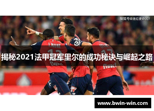 揭秘2021法甲冠军里尔的成功秘诀与崛起之路